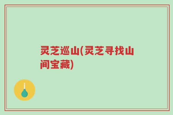 灵芝巡山(灵芝寻找山间宝藏)-第1张图片-超越 灵芝巡山(灵芝寻找山间宝藏)-第1张图片-超越