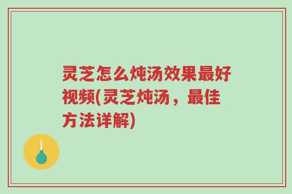 灵芝怎么炖汤效果最好视频(灵芝炖汤,最佳方法详解)-第1张图片-超越 灵芝怎么炖汤效果最好视频(灵芝炖汤,最佳方法详解)-第1张图片-超越