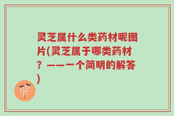 灵芝属什么类药材呢图片(灵芝属于哪类药材？——一个简明的解答)-第1张图片-超越