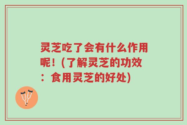 灵芝吃了会有什么作用呢！(了解灵芝的功效：食用灵芝的好处)-第1张图片-超越
