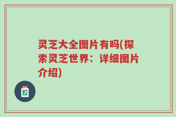 灵芝大全图片有吗(探索灵芝世界:详细图片介绍)-第1张图片-超越 灵芝大全图片有吗(探索灵芝世界:详细图片介绍)-第1张图片-超越