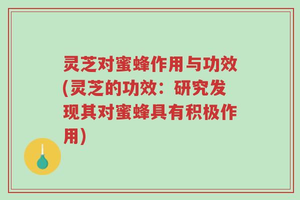灵芝对蜜蜂作用与功效(灵芝的功效:研究发现其对蜜蜂具有积极作用)-第1张图片-超越 灵芝对蜜蜂作用与功效(灵芝的功效:研究发现其对蜜蜂具有积极作用)-第1张图片-超越