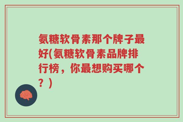 氨糖软骨素那个牌子最好(氨糖软骨素品牌排行榜,你最想购买哪个?)-第1张图片-超越 氨糖软骨素那个牌子最好(氨糖软骨素品牌排行榜,你最想购买哪个?)-第1张图片-超越