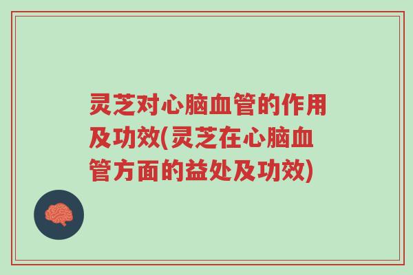 灵芝对心脑血管的作用及功效(灵芝在心脑血管方面的益处及功效)-第1张图片-超越 灵芝对心脑血管的作用及功效(灵芝在心脑血管方面的益处及功效)-第1张图片-超越