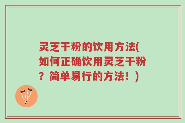 灵芝干粉的饮用方法(如何正确饮用灵芝干粉?简单易行的方法!)-第1张图片-超越 灵芝干粉的饮用方法(如何正确饮用灵芝干粉?简单易行的方法!)-第1张图片-超越