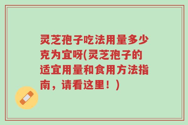 灵芝孢子吃法用量多少克为宜呀(灵芝孢子的适宜用量和食用方法指南,请看这里!)-第1张图片-超越 灵芝孢子吃法用量多少克为宜呀(灵芝孢子的适宜用量和食用方法指南,请看这里!)-第1张图片-超越