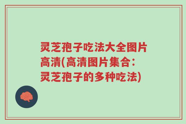 灵芝孢子吃法大全图片高清(高清图片集合:灵芝孢子的多种吃法)-第1张图片-超越 灵芝孢子吃法大全图片高清(高清图片集合:灵芝孢子的多种吃法)-第1张图片-超越