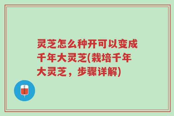灵芝怎么种开可以变成千年大灵芝(栽培千年大灵芝,步骤详解)-第1张图片-超越 灵芝怎么种开可以变成千年大灵芝(栽培千年大灵芝,步骤详解)-第1张图片-超越