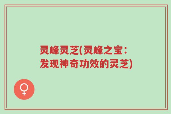 灵峰灵芝(灵峰之宝:发现神奇功效的灵芝)-第1张图片-超越 灵峰灵芝(灵峰之宝:发现神奇功效的灵芝)-第1张图片-超越
