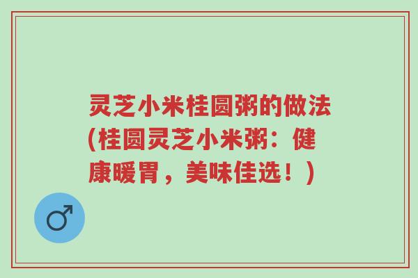 灵芝小米桂圆粥的做法(桂圆灵芝小米粥:健康暖胃,美味佳选!)-第1张图片-超越 灵芝小米桂圆粥的做法(桂圆灵芝小米粥:健康暖胃,美味佳选!)-第1张图片-超越
