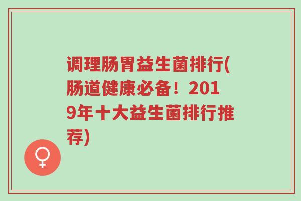 调理肠胃益生菌排行(肠道健康必备!2019年十大益生菌排行推荐)-第1张图片-超越 调理肠胃益生菌排行(肠道健康必备!2019年十大益生菌排行推荐)-第1张图片-超越
