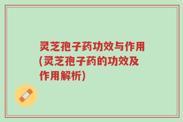 灵芝孢子药功效与作用(灵芝孢子药的功效及作用解析)-第1张图片-超越 灵芝孢子药功效与作用(灵芝孢子药的功效及作用解析)-第1张图片-超越