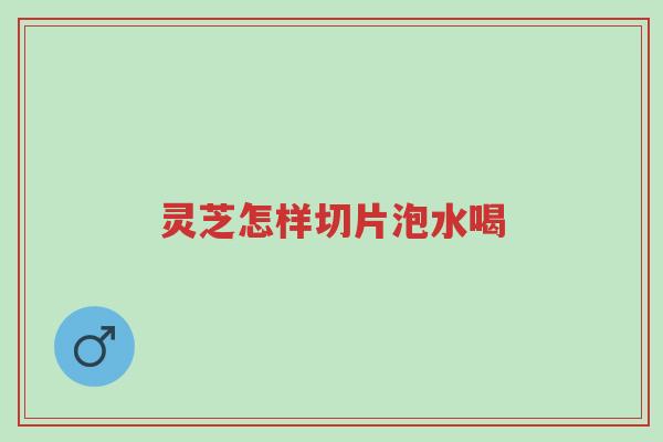 灵芝怎样切片泡水喝-第1张图片-超越 灵芝怎样切片泡水喝-第1张图片-超越