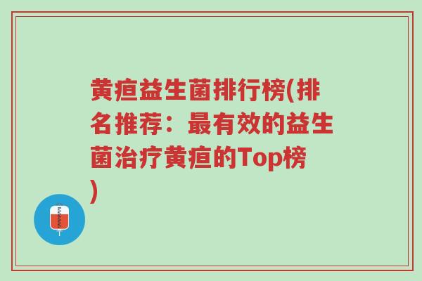 黄疸益生菌排行榜(排名推荐:最有效的益生菌治疗黄疸的Top榜)-第1张图片-超越 黄疸益生菌排行榜(排名推荐:最有效的益生菌治疗黄疸的Top榜)-第1张图片-超越