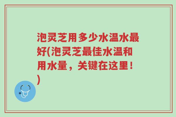 泡灵芝用多少水温水最好(泡灵芝最佳水温和用水量,关键在这里!)-第1张图片-超越 泡灵芝用多少水温水最好(泡灵芝最佳水温和用水量,关键在这里!)-第1张图片-超越