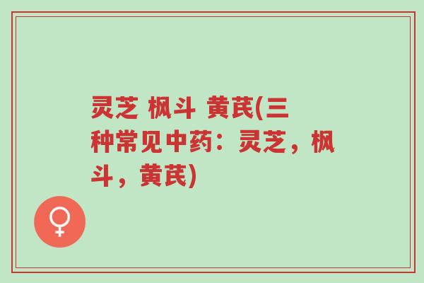 灵芝 枫斗 黄芪(三种常见中药:灵芝,枫斗,黄芪)-第1张图片-超越 灵芝 枫斗 黄芪(三种常见中药:灵芝,枫斗,黄芪)-第1张图片-超越