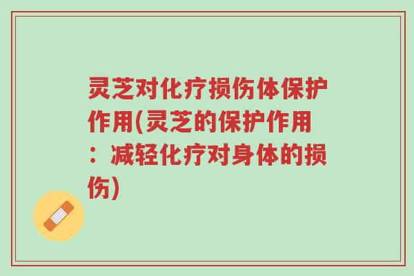 灵芝对化疗损伤体保护作用(灵芝的保护作用:减轻化疗对身体的损伤)-第1张图片-超越 灵芝对化疗损伤体保护作用(灵芝的保护作用:减轻化疗对身体的损伤)-第1张图片-超越