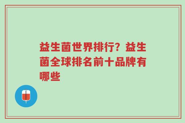 益生菌世界排行?益生菌全球排名前十品牌有哪些-第1张图片-超越 益生菌世界排行?益生菌全球排名前十品牌有哪些-第1张图片-超越