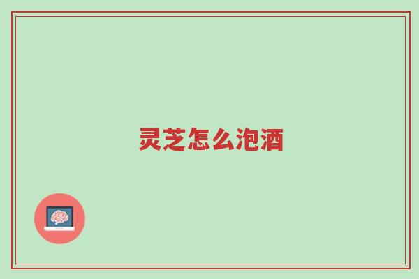 灵芝怎么泡酒-第1张图片-超越 灵芝怎么泡酒-第1张图片-超越