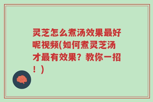 灵芝怎么煮汤效果最好呢视频(如何煮灵芝汤才最有效果?教你一招!)-第1张图片-超越 灵芝怎么煮汤效果最好呢视频(如何煮灵芝汤才最有效果?教你一招!)-第1张图片-超越