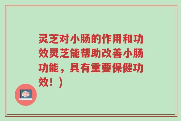 灵芝对小肠的作用和功效灵芝能帮助改善小肠功能,具有重要保健功效!)-第1张图片-超越 灵芝对小肠的作用和功效灵芝能帮助改善小肠功能,具有重要保健功效!)-第1张图片-超越