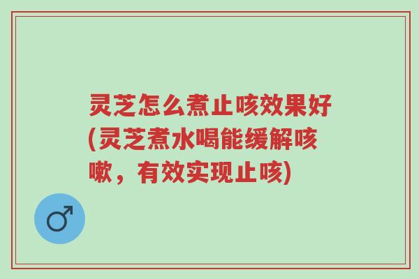 灵芝怎么煮止咳效果好(灵芝煮水喝能缓解咳嗽,有效实现止咳)-第1张图片-超越 灵芝怎么煮止咳效果好(灵芝煮水喝能缓解咳嗽,有效实现止咳)-第1张图片-超越