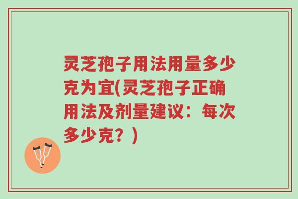 灵芝孢子用法用量多少克为宜(灵芝孢子正确用法及剂量建议:每次多少克?)-第1张图片-超越 灵芝孢子用法用量多少克为宜(灵芝孢子正确用法及剂量建议:每次多少克?)-第1张图片-超越