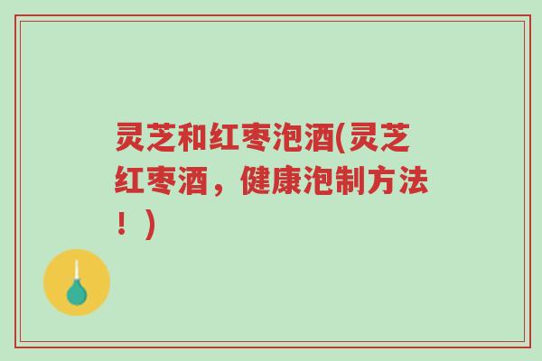 灵芝和红枣泡酒(灵芝红枣酒,健康泡制方法!)-第1张图片-超越 灵芝和红枣泡酒(灵芝红枣酒,健康泡制方法!)-第1张图片-超越