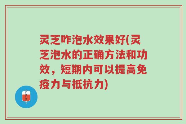 灵芝咋泡水效果好(灵芝泡水的正确方法和功效，短期内可以提高免疫力与抵抗力)-第1张图片-超越