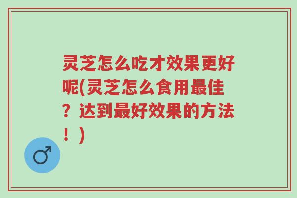 灵芝怎么吃才效果更好呢(灵芝怎么食用最佳?达到最好效果的方法!)-第1张图片-超越 灵芝怎么吃才效果更好呢(灵芝怎么食用最佳?达到最好效果的方法!)-第1张图片-超越