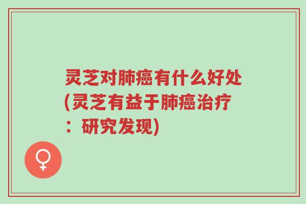 灵芝对肺癌有什么好处(灵芝有益于肺癌治疗：研究发现)-第1张图片-超越