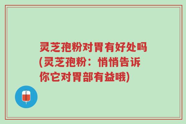 灵芝孢粉对胃有好处吗(灵芝孢粉:悄悄告诉你它对胃部有益哦)-第1张图片-超越 灵芝孢粉对胃有好处吗(灵芝孢粉:悄悄告诉你它对胃部有益哦)-第1张图片-超越