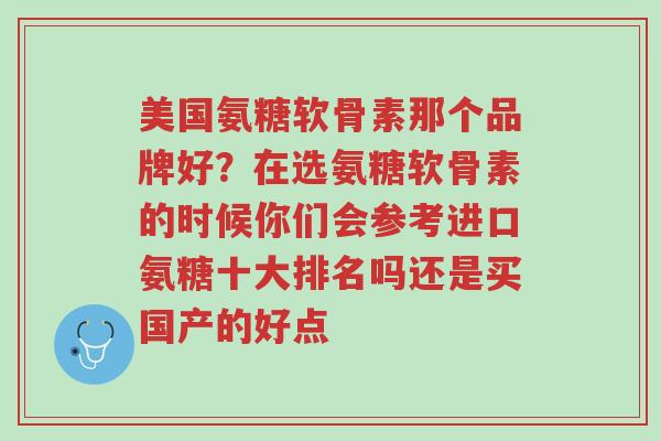 美国氨糖软骨素那个品牌好?在选氨糖软骨素的时候你们会参考进口氨糖十大排名吗还是买国产的好点-第1张图片-超越 美国氨糖软骨素那个品牌好?在选氨糖软骨素的时候你们会参考进口氨糖十大排名吗还是买国产的好点-第1张图片-超越