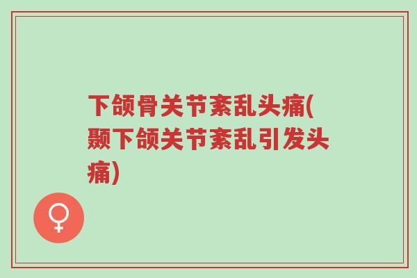 下颌骨关节紊乱头痛(颞下颌关节紊乱引发头痛)-第1张图片-超越