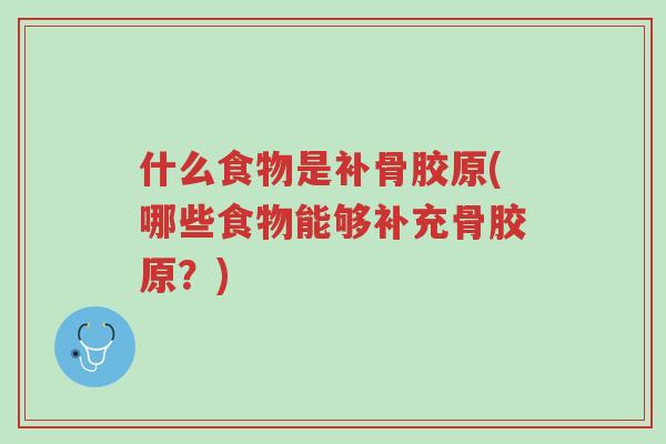 什么食物是补骨胶原(哪些食物能够补充骨胶原?)-第1张图片-超越 什么食物是补骨胶原(哪些食物能够补充骨胶原?)-第1张图片-超越
