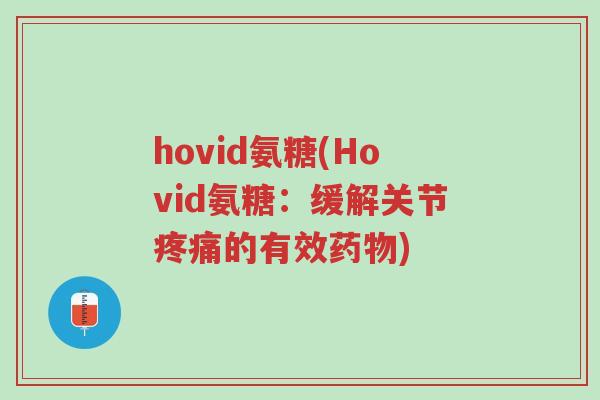 hovid氨糖(Hovid氨糖:缓解关节疼痛的有效药物)-第1张图片-超越 hovid氨糖(Hovid氨糖:缓解关节疼痛的有效药物)-第1张图片-超越