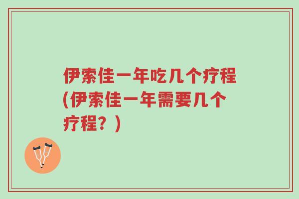 伊索佳一年吃几个疗程(伊索佳一年需要几个疗程?)-第1张图片-超越 伊索佳一年吃几个疗程(伊索佳一年需要几个疗程?)-第1张图片-超越