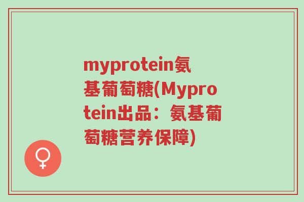 myprotein氨基葡萄糖(Myprotein出品:氨基葡萄糖营养保障)-第1张图片-超越 myprotein氨基葡萄糖(Myprotein出品:氨基葡萄糖营养保障)-第1张图片-超越