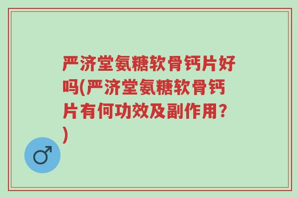 严济堂氨糖软骨钙片好吗(严济堂氨糖软骨钙片有何功效及副作用?)-第1张图片-超越 严济堂氨糖软骨钙片好吗(严济堂氨糖软骨钙片有何功效及副作用?)-第1张图片-超越