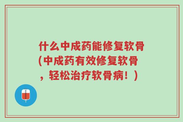什么中成药能修复软骨(中成药有效修复软骨,轻松治疗软骨病!)-第1张图片-超越 什么中成药能修复软骨(中成药有效修复软骨,轻松治疗软骨病!)-第1张图片-超越