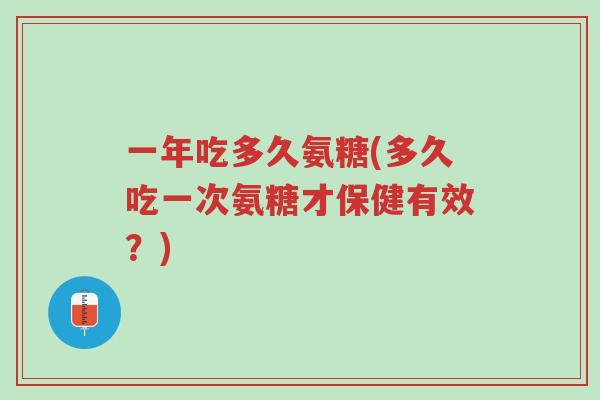 一年吃多久氨糖(多久吃一次氨糖才保健有效?)-第1张图片-超越 一年吃多久氨糖(多久吃一次氨糖才保健有效?)-第1张图片-超越