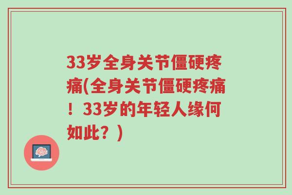 33岁全身关节僵硬疼痛(全身关节僵硬疼痛!33岁的年轻人缘何如此?)-第1张图片-超越 33岁全身关节僵硬疼痛(全身关节僵硬疼痛!33岁的年轻人缘何如此?)-第1张图片-超越