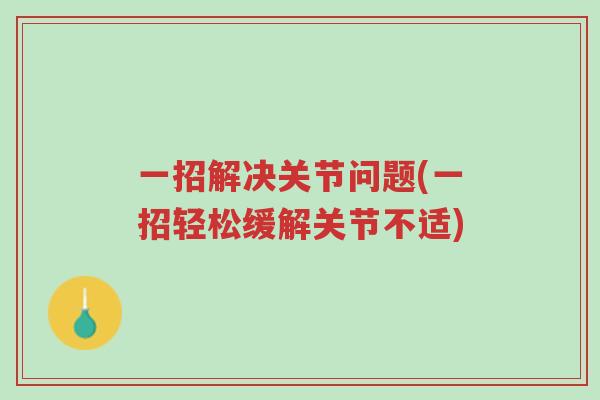 一招解决关节问题(一招轻松缓解关节不适)-第1张图片-超越 一招解决关节问题(一招轻松缓解关节不适)-第1张图片-超越