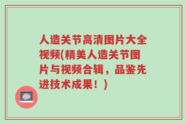 人造关节高清图片大全视频(精美人造关节图片与视频合辑,品鉴先进技术成果!)-第1张图片-超越 人造关节高清图片大全视频(精美人造关节图片与视频合辑,品鉴先进技术成果!)-第1张图片-超越