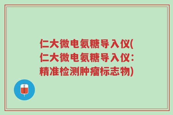 仁大微电氨糖导入仪(仁大微电氨糖导入仪:精准检测肿瘤标志物)-第1张图片-超越 仁大微电氨糖导入仪(仁大微电氨糖导入仪:精准检测肿瘤标志物)-第1张图片-超越