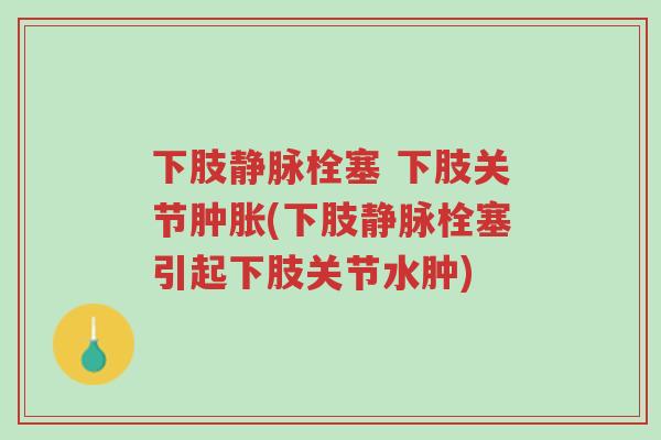 下肢静脉栓塞 下肢关节肿胀(下肢静脉栓塞引起下肢关节水肿)-第1张图片-超越 下肢静脉栓塞 下肢关节肿胀(下肢静脉栓塞引起下肢关节水肿)-第1张图片-超越