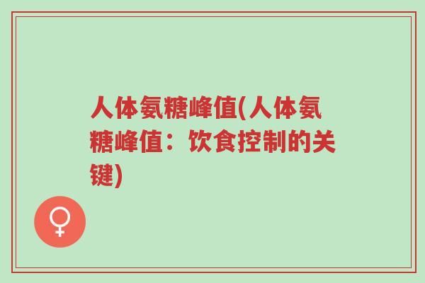 人体氨糖峰值(人体氨糖峰值:饮食控制的关键)-第1张图片-超越 人体氨糖峰值(人体氨糖峰值:饮食控制的关键)-第1张图片-超越