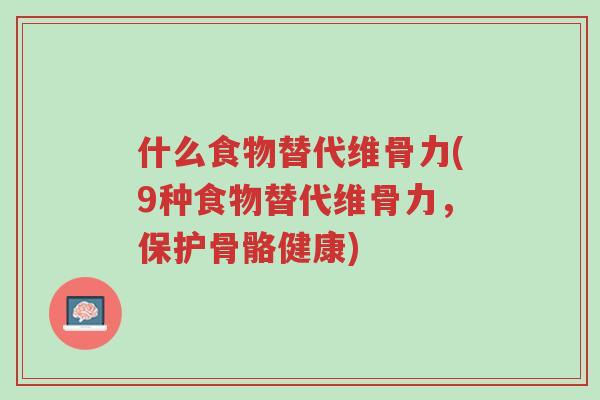 什么食物替代维骨力(9种食物替代维骨力,保护骨骼健康)-第1张图片-超越 什么食物替代维骨力(9种食物替代维骨力,保护骨骼健康)-第1张图片-超越