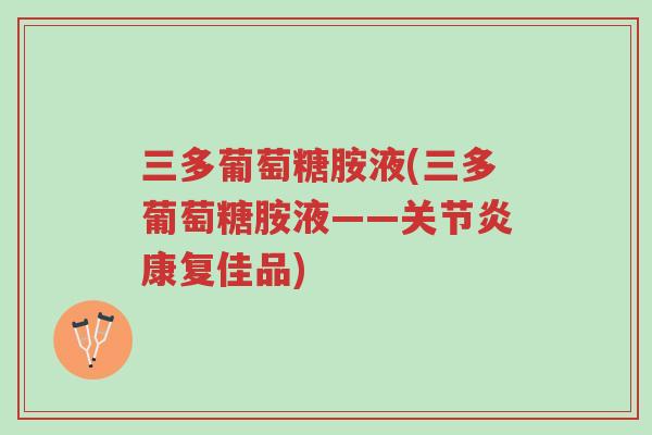 三多葡萄糖胺液(三多葡萄糖胺液——关节炎康复佳品)-第1张图片-超越 三多葡萄糖胺液(三多葡萄糖胺液——关节炎康复佳品)-第1张图片-超越