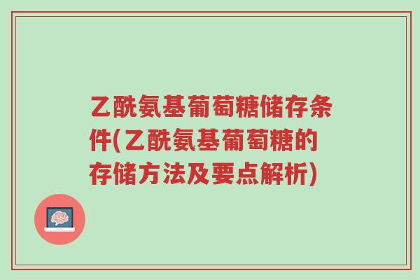 乙酰氨基葡萄糖储存条件(乙酰氨基葡萄糖的存储方法及要点解析)-第1张图片-超越 乙酰氨基葡萄糖储存条件(乙酰氨基葡萄糖的存储方法及要点解析)-第1张图片-超越